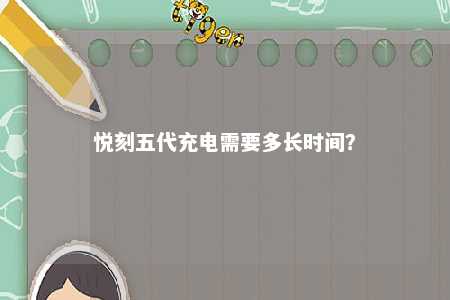 悦刻五代充电需要多长时间？ 